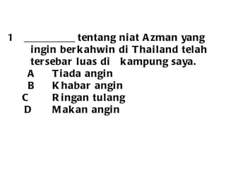 __________ tentang niat Azman yang  ingin berkahwin di Thailand telah  tersebar luas di  kampung saya.   A Tiada angin   B Khabar angin C Ringan tulang   D Makan angin 