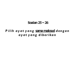 Soalan 25 – 26 Pilih ayat yang  sama maksud  dengan  ayat yang diberikan   