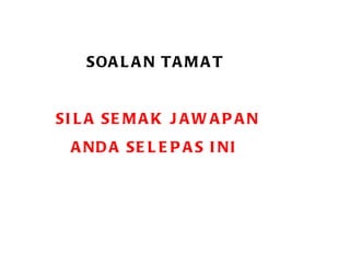 SOALAN TAMAT SILA SEMAK JAWAPAN  ANDA SELEPAS INI 