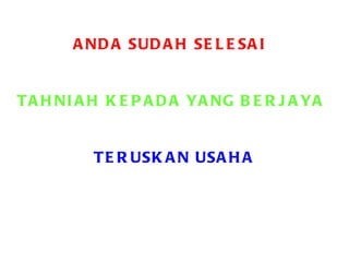 ANDA SUDAH SELESAI TAHNIAH KEPADA YANG BERJAYA TERUSKAN USAHA 
