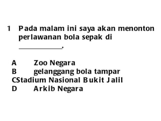 Pada malam ini saya akan menonton perlawanan bola sepak di  ____________. A Zoo Negara B gelanggang bola tampar C Stadium Nasional Bukit Jalil D Arkib Negara  