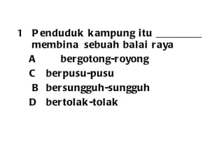 Penduduk kampung itu _________ membina  sebuah balai raya A  bergotong-royong C   berpusu-pusu B   bersungguh-sungguh D   bertolak-tolak 