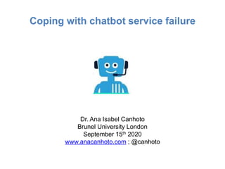 Coping with chatbot service failure
Dr. Ana Isabel Canhoto
Brunel University London
September 15th 2020
www.anacanhoto.com ; @canhoto
 