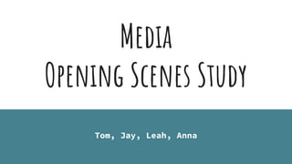 Media
Opening Scenes Study
Tom, Jay, Leah, Anna
 
