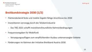 bmlrt.gv.at
Breitbandstrategie 2030 (1/2)
• Flächendeckend feste und mobile Gigabit-fähige Anschlüsse bis 2030
• Investiti...