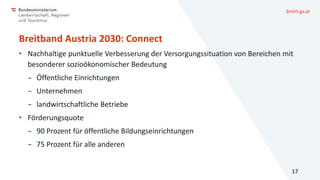 bmlrt.gv.at
Breitband Austria 2030: Connect
• Nachhaltige punktuelle Verbesserung der Versorgungssituation von Bereichen m...