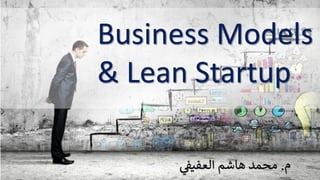 Business Models
& Lean Startup
‫م‬.‫العفيف‬ ‫هاشم‬ ‫محمد‬
 