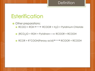 Esterification
 Other preparations:
 RCOCl + ROH RCOOR + H2O + Pyridinium Chloride
 (RCO2)O + ROH + Pyridine RCOOR + RCOOH
 RCOR + R”COOH(Peroxy acid) RCOOR + RCOOH
Definition
 