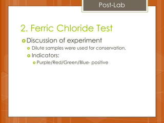 2. Ferric Chloride Test
Discussion of experiment
 Dilute samples were used for conservation.
 Indicators:
 Purple/Red/Green/Blue- positive
Post-Lab
 