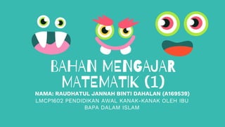 BAHAN MENGAJAR
MATEMATIK (1)NAMA: RAUDHATUL JANNAH BINTI DAHALAN (A169539)
LMCP1602 PENDIDIKAN AWAL KANAK-KANAK OLEH IBU
BAPA DALAM ISLAM
 