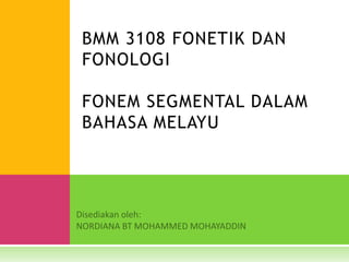 BMM 3108 FONETIK DAN
FONOLOGI
FONEM SEGMENTAL DALAM
BAHASA MELAYU
 