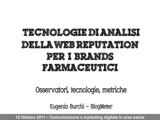 Osservatori, tecnologie, metriche
                  Eugenia Burchi – BlogMeter
18 Ottobre 2011 – Comunicazione e marketing digitale in area salute
 