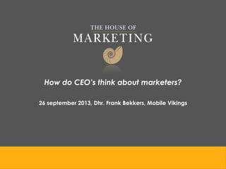 How do CEO’s think about marketers?
26 september 2013, Dhr. Frank Bekkers, Mobile Vikings
 