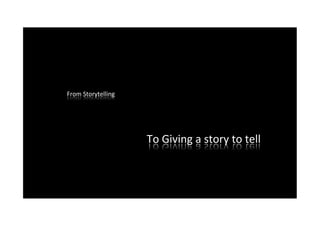 From	
  Storytelling	
  	
  




                               To	
  Giving	
  a	
  story	
  to	
  tell	
  	
  
 