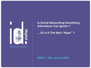 Is Social Networking Something
Advertisers Can Ignore ?

... Or Is It The Next “Hype” ?




BMMA – 24th January 2008
 