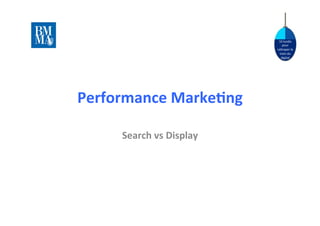 10	
  lundis	
  
                                         pour	
  
                                     ra.raper	
  le	
  
                                       train	
  du	
  
                                        digital	
  




Performance	
  Marke-ng	
  

       Search	
  vs	
  Display	
  
 