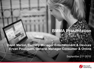 BMMA Presentation


David Merzel, Country Manager Entertainment & Devices
 Ervan Pouliquen, General Manager Consumer & Onl...