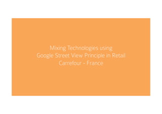 Mixing Technologies using
Google Street View Principle in Retail
Carrefour - France
	
  
 