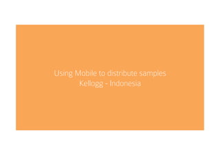Using Mobile to distribute samples
Kellogg - Indonesia
 