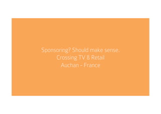Sponsoring? Should make sense.
Crossing TV & Retail
Auchan - France
 