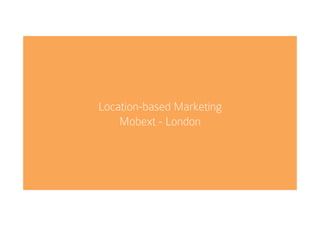 Location-based Marketing
Mobext - London
 