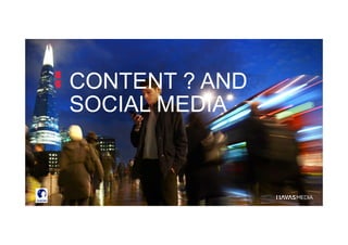 CONTENT ? AND
SOCIAL MEDIA
 