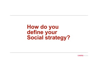 How do you
define your
Social strategy?
 