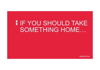 IF YOU SHOULD TAKE
SOMETHING HOME…
 
