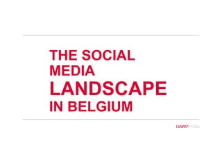 34
34
THE SOCIAL
MEDIA
LANDSCAPE
IN BELGIUM
 