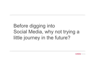 Before digging into
Social Media, why not trying a
little journey in the future?
 