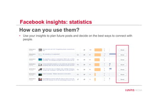 Facebook insights: statistics
How can you use them?
•  Use your insights to plan future posts and decide on the best ways to connect with
people.
64
 