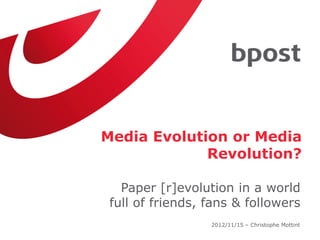 Media Evolution or Media
             Revolution?

   Paper [r]evolution in a world
 full of friends, fans & followers
                  2012/11/15 – Christophe Mottint
 