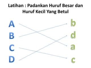 Latihan : Padankan Huruf Besar dan
       Huruf Kecil Yang Betul
 