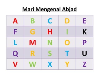 Mari Mengenal Abjad

A     B     C     D       E
F     G     H     I       K
L     M     N     O       P
Q     R     S     T       U
V     W     X     Y       Z
 