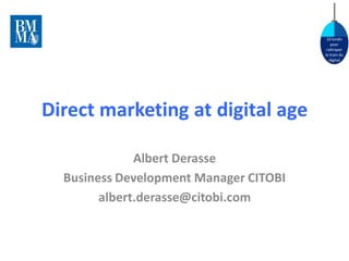 10 lundis
pour
rattraper
le train du
digital
Direct marketing at digital age
Albert Derasse
Business Development Manager CITOBI
albert.derasse@citobi.com
 