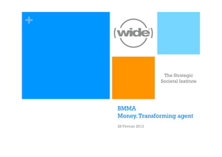 +


                       The Strategic
                      Societal Institute




    BMMA
    Money. Transforming agent
    28 Février 2012
 