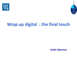10 lundis 
pour 
rattraper 
le train du 
digital 
Wrap up digital : the final touch 
Joelle Liberman 
 