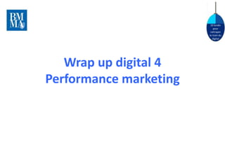 10 lundis 
pour 
rattraper 
le train du 
digital 
Wrap up digital 4 
Performance marketing 
 