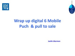 10 lundis
pour
rattraper
le train du
digital
Wrap up digital 6 Mobile
Puch & pull to sale
Joelle Liberman
 
