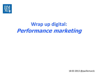 10 lundis
                                               pour
                                            rattraper
                                           le train du
                                              digital




    Wrap up digital:
Performance marketing




                       18 03 2013 @pwillemarck
 