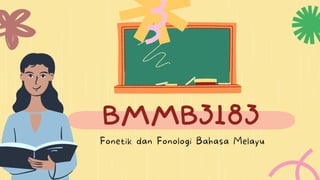 BMMB3183
Fonetik dan Fonologi Bahasa Melayu
 