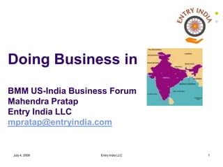 Doing Business in
BMM US-India Business Forum
Mahendra Pratap
Entry India LLC
mpratap@entryindia.com


 July 4, 2009      Entry India LLC   1
 