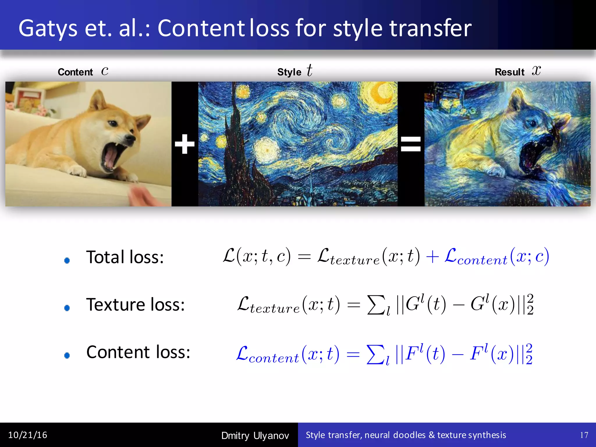 Dmitry Ulyanov
Total	loss:
Texture	loss:
Content	loss:		
Gatys et.	al.:	Content	loss	for	style	transfer
10/21/16 Style	transfer,	neural	doodles	&	texture	synthesis 17
Content Style Result
 