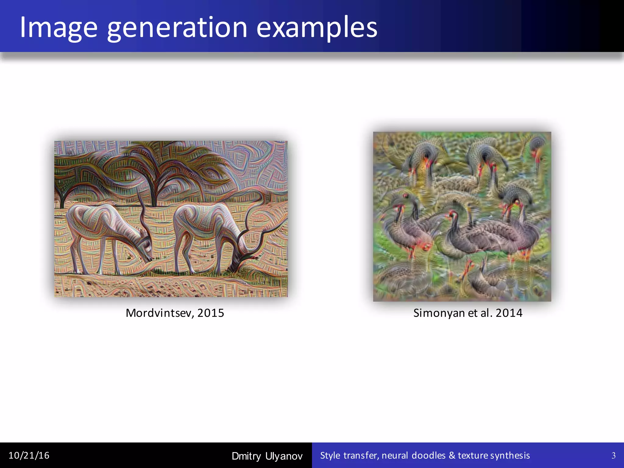 Dmitry Ulyanov
Image	generation	examples
10/21/16 Style	transfer,	neural	doodles	&	texture	synthesis 3
Simonyan et	al.	2014Mordvintsev,	2015
 