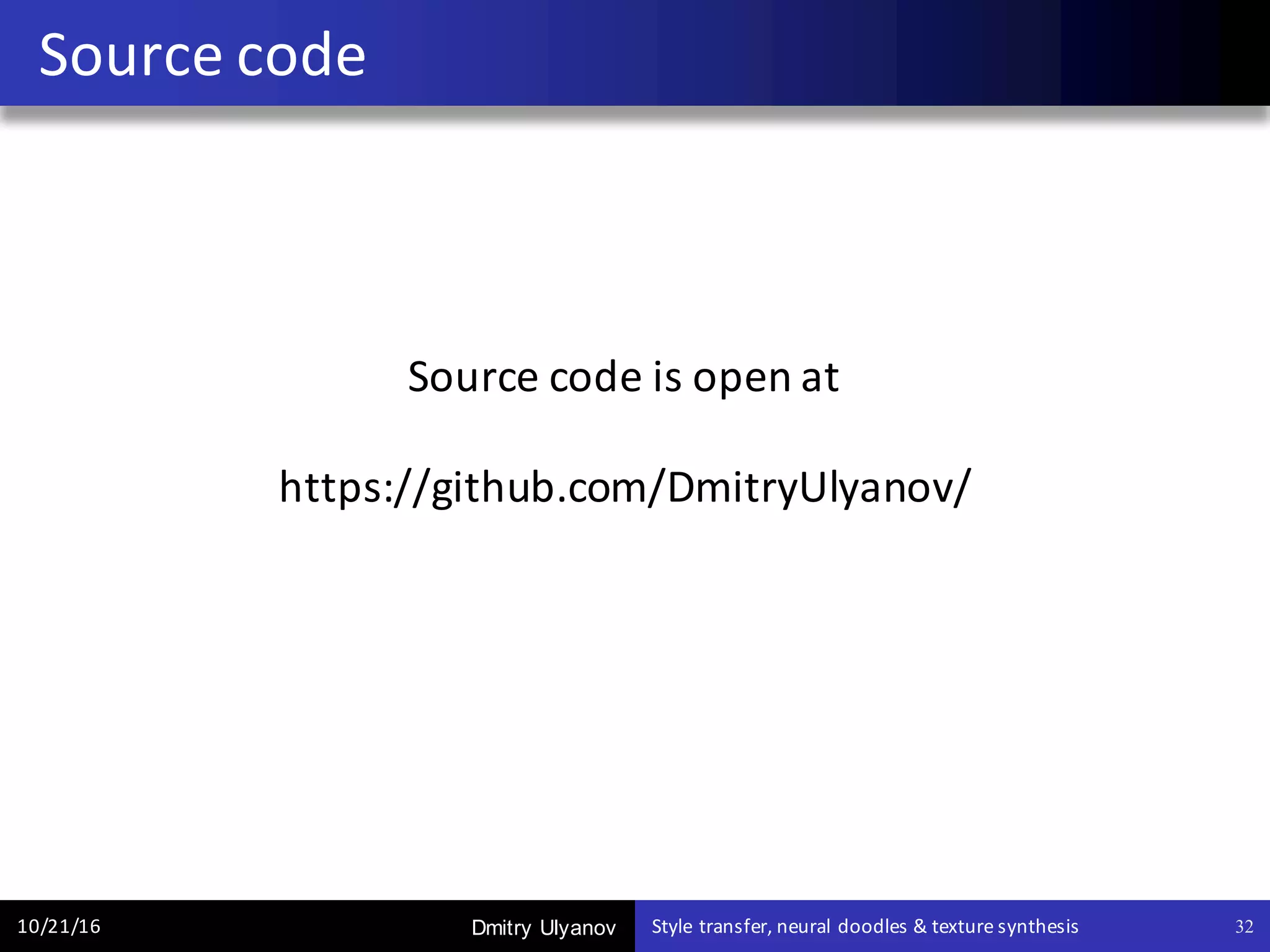 Dmitry Ulyanov
Source	code	is	open	at	
https://github.com/DmitryUlyanov/
Source	code
10/21/16 Style	transfer,	neural	doodles	&	texture	synthesis 32
 