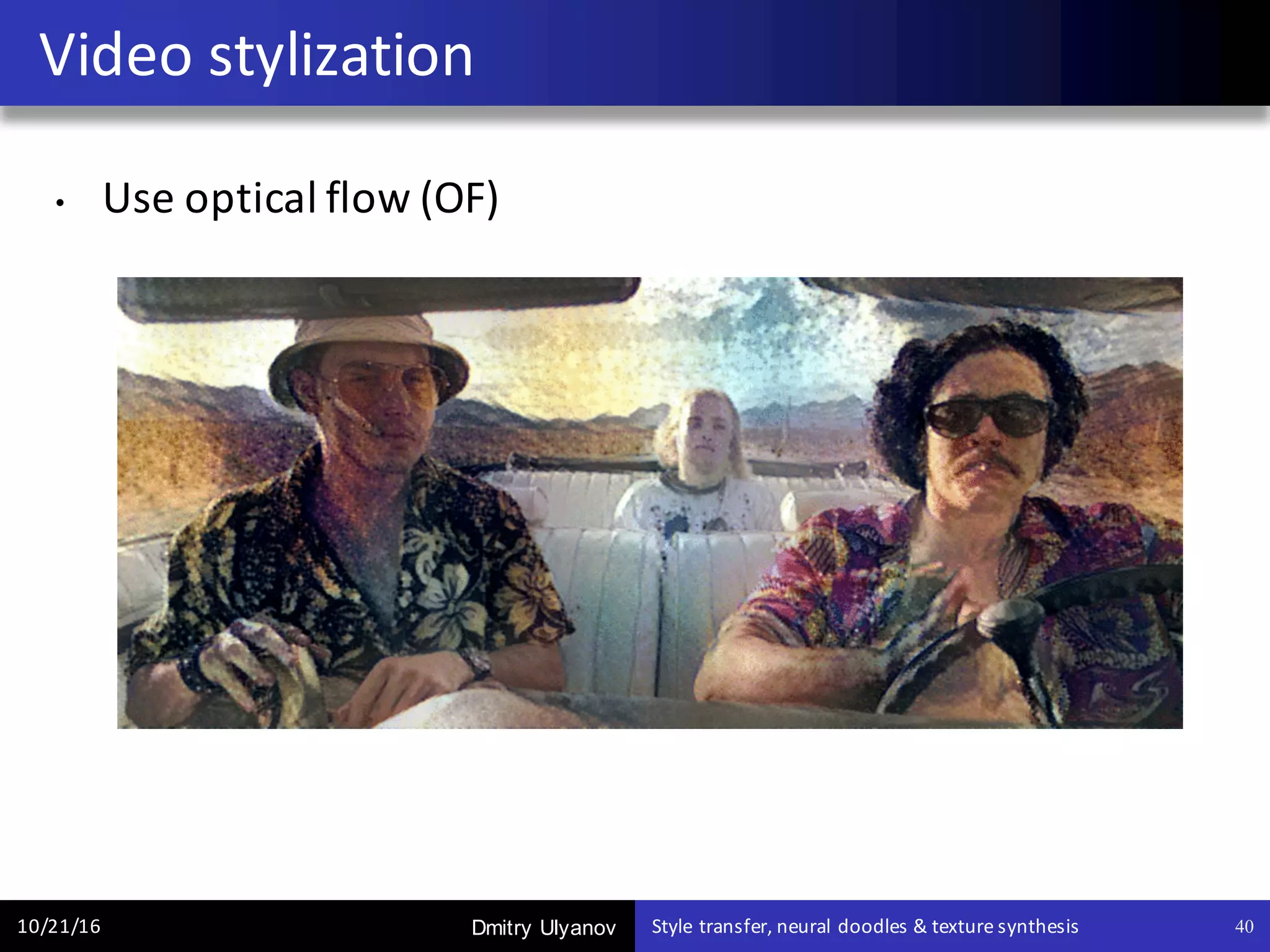 Dmitry Ulyanov
• Use	optical	flow	(OF)
Video	stylization
10/21/16 Style	transfer,	neural	doodles	&	texture	synthesis 40
 