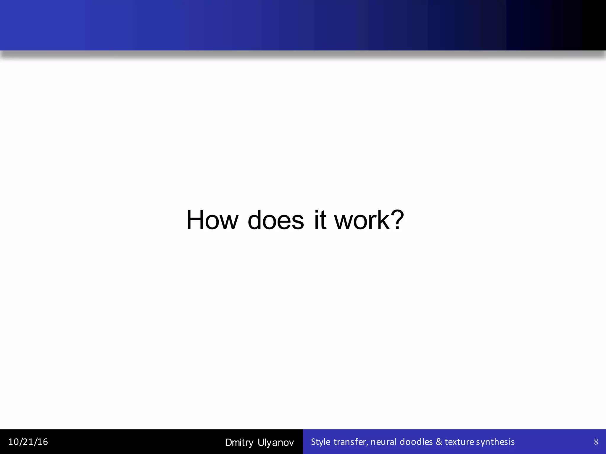 Dmitry Ulyanov10/21/16 Style	transfer,	neural	doodles	&	texture	synthesis 8
How does it work?
 
