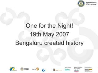 One for the Night!
19th May 2007
Bengaluru created history
 