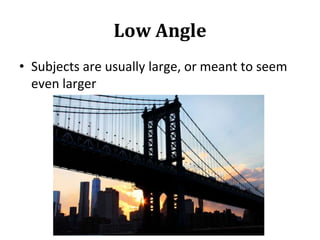 Low Angle
• Subjects are usually large, or meant to seem
even larger
 