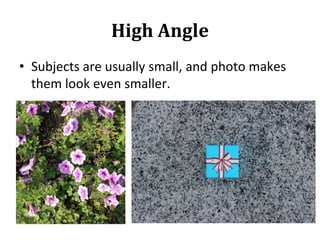 High Angle
• Subjects are usually small, and photo makes
them look even smaller.
 